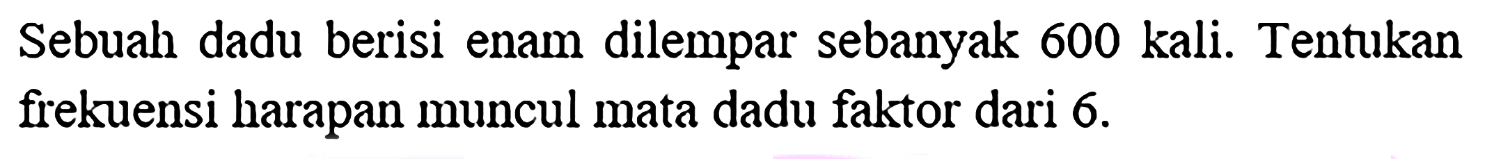 Sebuah dadu berisi enam dilempar sebanyak 600 kali. Tentukan frekuensi harapan muncul mata dadu faktor dari 6. 