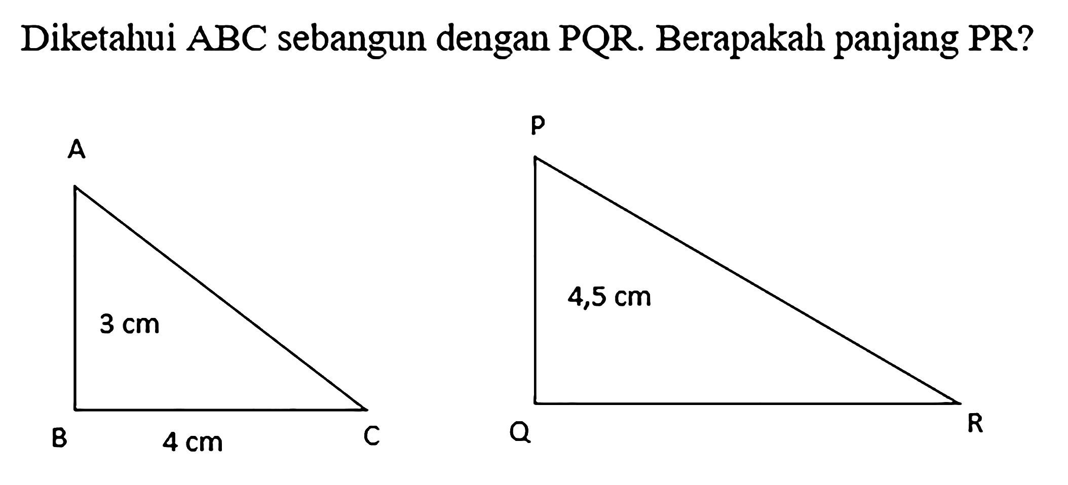 Diketahui ABC sebangun dengan PQR. Berapakah panjang PR? A 3 cm B 4 cm C P 4,5 cm Q R 