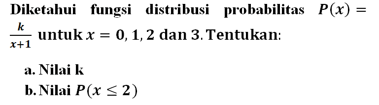 Diketahui fungsi distribusi probabilitas P(x)=k/(x+1) untuk x=0,1,2 dan 3. Tentukan:a. Nilai kb. Nilai P(x<=2)