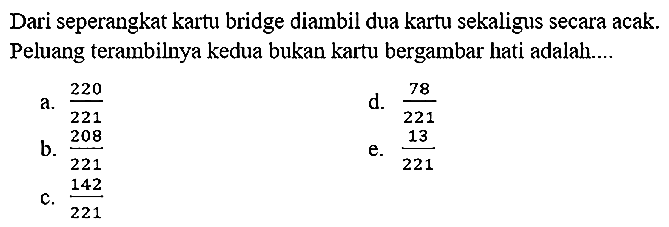 Dari seperangkat kartu bridge diambil dua kartu sekaligus secara acak. Peluang terambilnya kedua bukan kartu bergambar hati adalah ....
