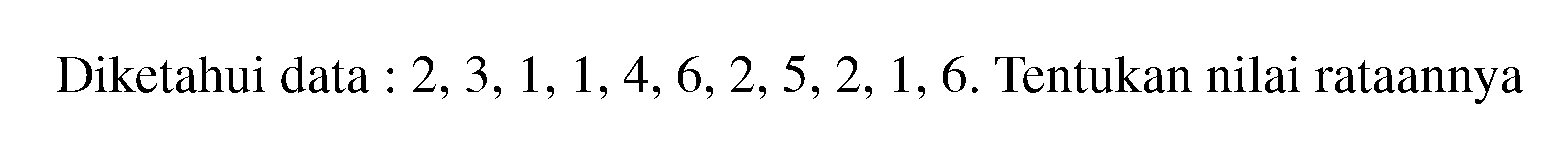 Diketahui data : 2,3,1,1,4,6,2,5,2,1,6. Tentukan nilai rataannya