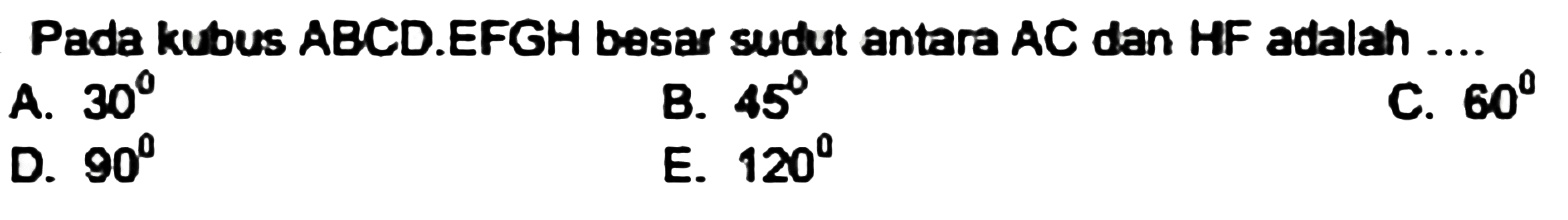 Pada kubus ABCD.EFGH besar sudut antara AC dan HF adalah ....
A.  30 
 90   { B. ) 45    { E. ) 120 