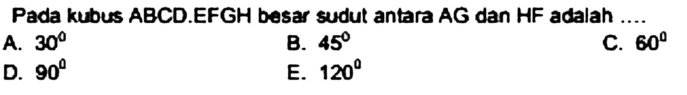 Pada kubus ABCD.EFGH besar sudut antara  A G  dan HF adalah  . . . 
A.  30 
B.  45 
C.  60 
D.  90 
E.  120 