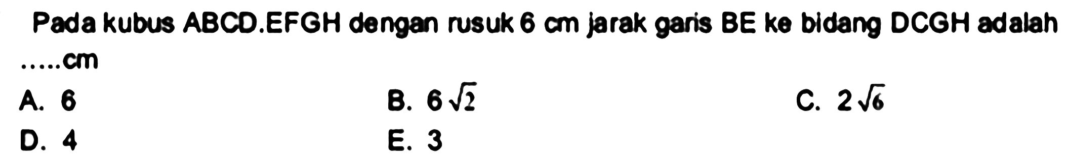 Pada kubus ABCD.EFGH dengan rusuk  6 cm  jarak garis BE ke bidang DCGH adalah ....cm
A. 6
B.  6 akar(2) 
C.  2 akar(6) 
D. 4
E. 3