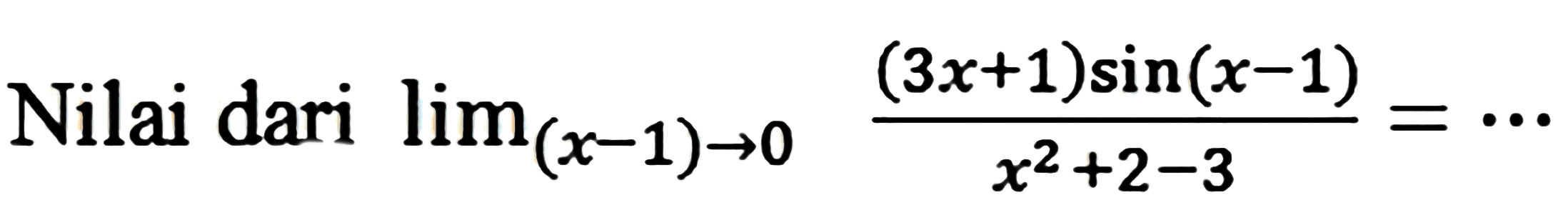 Nilai dari  lim  _((x-1) -> 0) ((3 x+1) sin (x-1))/(x^(2)+2-3)=..