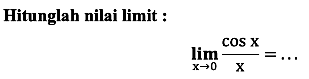 Hitunglah nilai limit :

lim x -> 0 (cos x)/(x)=...
