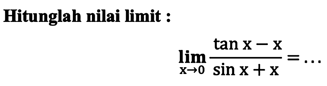Hitunglah nilai limit :

lim x -> 0 (tan x-x)/(sin x+x)=...

