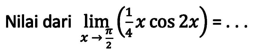 Nilai dari  lim  _(x -> (pi)/(2))((1)/(4) x cos 2 x)=...