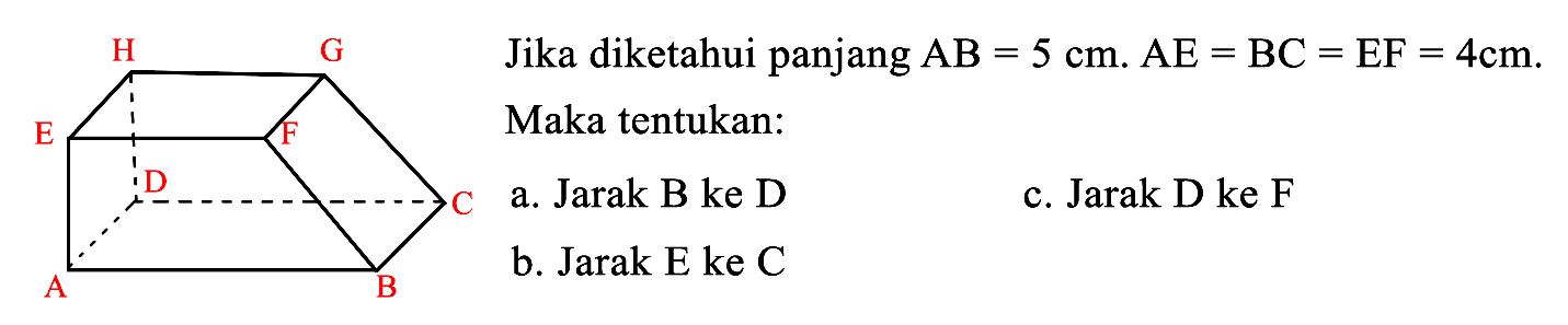 Jika diketahui panjang  A B=5 cm . A E=B C=E F=4 cm . Maka tentukan:
a. Jarak B ke D
c. Jarak D ke F
b. Jarak E ke C