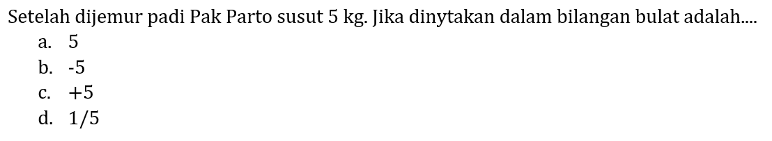 Setelah dijemur padi Pak Parto susut 5 kg. Jika dinytakan dalam bilangan bulat adalah....
