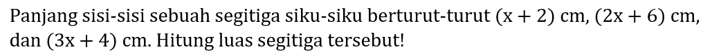 Panjang sisi-sisi sebuah segitiga siku-siku berturut-turut  (x+2) cm,(2 x+6) cm , dan  (3 x+4) cm . Hitung luas segitiga tersebut!