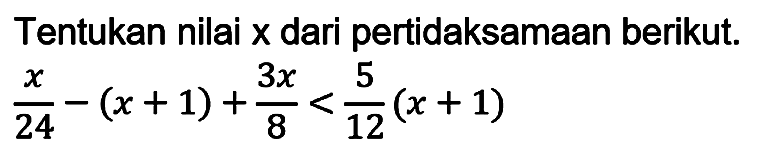 Tentukan nilai  x  dari pertidaksamaan berikut.

(x)/(24)-(x+1)+(3 x)/(8)<(5)/(12)(x+1)
