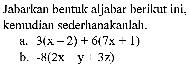 Jabarkan bentuk aljabar berikut ini, kemudian sederhanakanlah.
a.  3(x-2)+6(7 x+1) 
b.  -8(2 x-y+3 z) 