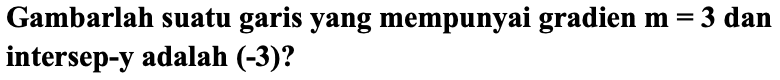 Gambarlah suatu garis yang mempunyai gradien  m=3  dan intersep-y adalah (-3)?