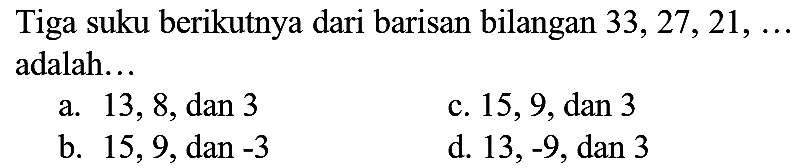 Tiga suku berikutnya dari barisan bilangan  33,27,21, ...  adalah...