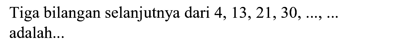 Tiga bilangan selanjutnya dari  4,13,21,30, ..., ...  adalah...