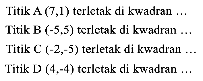 Titik A  (7,1)  terletak di kwadran ...
Titik B  (-5,5)  terletak di kwadran ..
Titik C  (-2,-5)  terletak di kwadran ...
Titik D  (4,-4)  terletak di kwadran ...