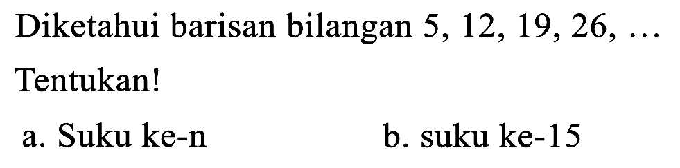 Diketahui barisan bilangan  5,12,19,26, ...  Tentukan!
a. Suku ke-n
b. suku ke-15