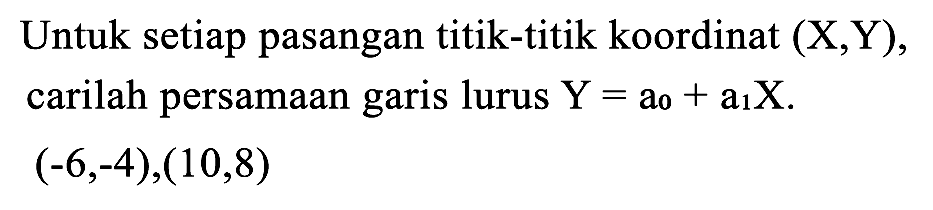 Untuk setiap pasangan titik-titik koordinat (X,Y), carilah persamaan garis lurus  Y=a_(0)+a_(1) X .

(-6,-4),(10,8)
