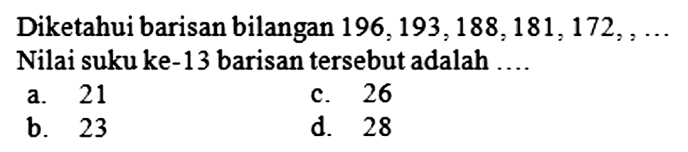 Diketahui barisan bilangan  196,193,188,181,172,2 ...  Nilai suku ke-13 barisan tersebut adalah ....