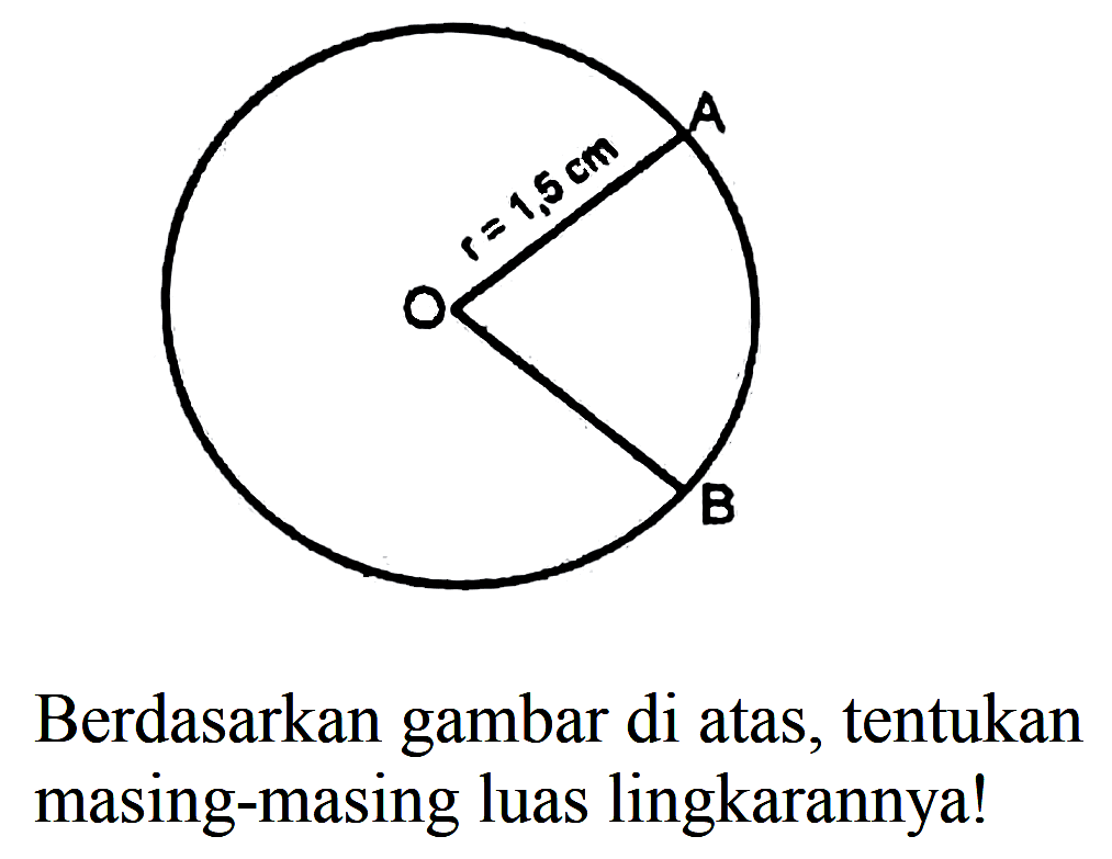 A r=1,5 cm O B
Berdasarkan gambar di atas, tentukan masing-masing luas lingkarannya!