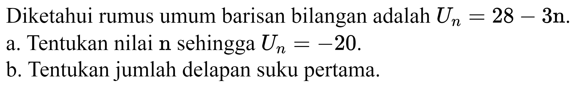 Diketahui rumus umum barisan bilangan adalah  U_(n)=28-3 n .
a. Tentukan nilai  n  sehingga  U_(n)=-20 .
b. Tentukan jumlah delapan suku pertama.