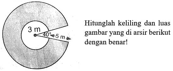 3 m 40 5 m
Hitunglah keliling dan luas gambar yang di arsir berikut dengan benar!