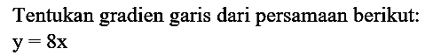 Tentukan gradien garis dari persamaan berikut:

y=8 x
