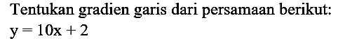 Tentukan gradien garis dari persamaan berikut:

y=10 x+2
