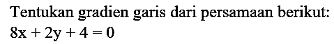 Tentukan gradien garis dari persamaan berikut:

8 x+2 y+4=0
