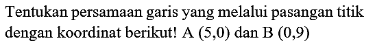 Tentukan persamaan garis yang melalui pasangan titik dengan koordinat berikut!  A(5,0)  dan  B(0,9)