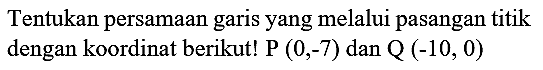 Tentukan persamaan garis yang melalui pasangan titik dengan koordinat berikut!  P(0,-7)  dan  Q(-10,0)