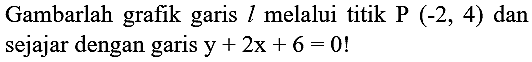 Gambarlah grafik garis  l  melalui titik P  (-2,4)  dan sejajar dengan garis  y+2 x+6=0  !