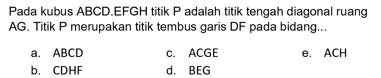 Pada kubus ABCD.EFGH titik  P  adalah titik tengah diagonal ruang AG. Titik P merupakan titik tembus garis DF pada bidang...