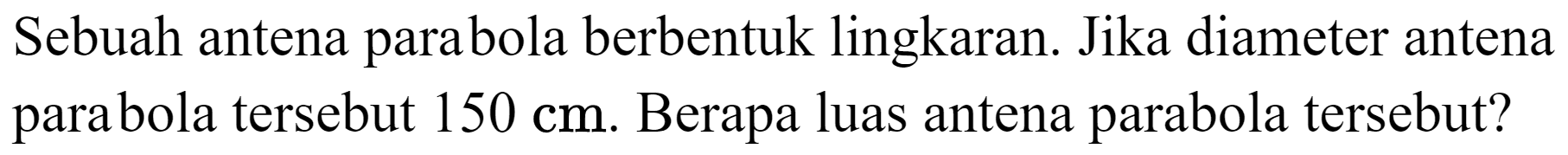 Sebuah antena parabola berbentuk lingkaran. Jika diameter antena parabola tersebut  150 cm . Berapa luas antena parabola tersebut?