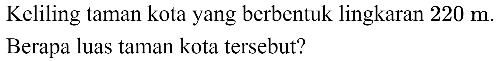 Keliling taman kota yang berbentuk lingkaran  220 m . Berapa luas taman kota tersebut?