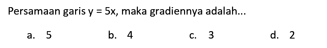 Persamaan garis  y=5 x , maka gradiennya adalah...
a. 5
b. 4
C. 3
d. 2