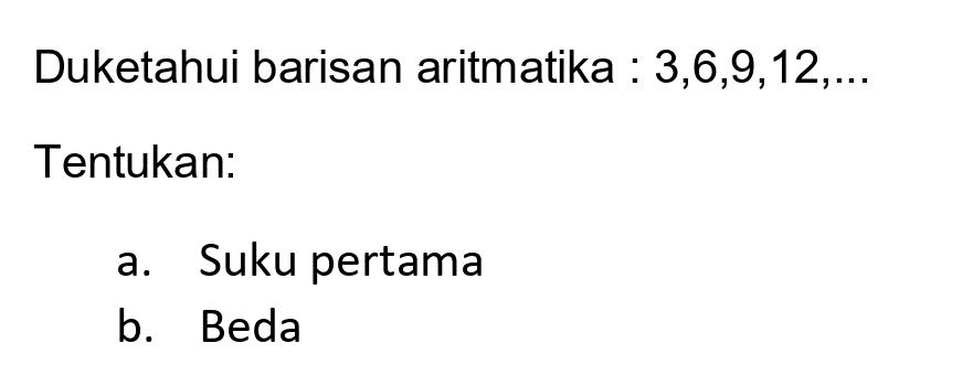 Duketahui barisan aritmatika :  3,6,9,12, ... 
Tentukan:
a. Suku pertama
b. Beda