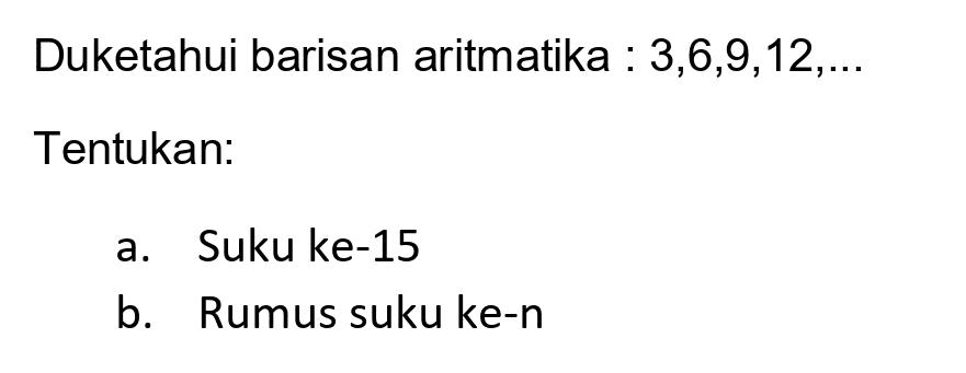 Duketahui barisan aritmatika :  3,6,9,12, ... 
Tentukan:
a. Suku ke-15
b. Rumus suku ke-n