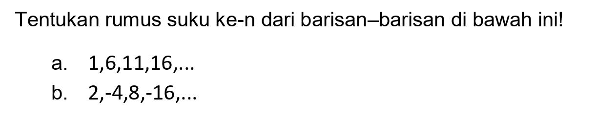 Tentukan rumus suku ke-n dari barisan–barisan di bawah ini!
a.  1,6,11,16, ... 
b.  2,-4,8,-16, ... 