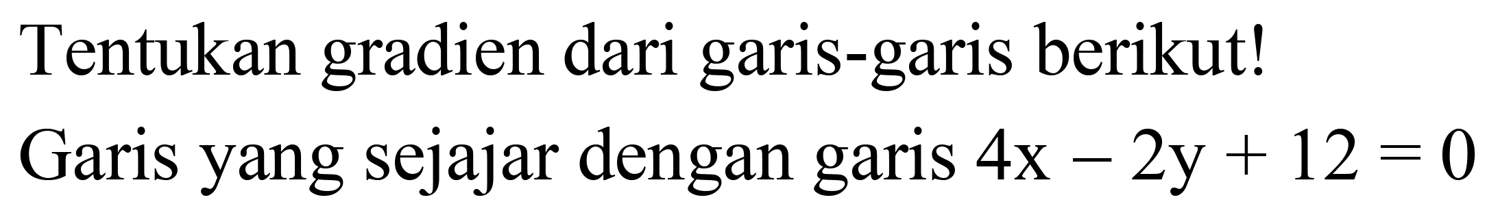 Tentukan gradien dari garis-garis berikut!
Garis yang sejajar dengan garis  4 x-2 y+12=0 