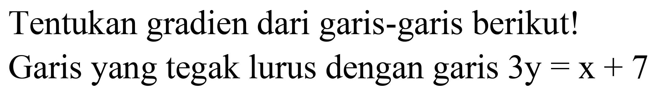 Tentukan gradien dari garis-garis berikut!
Garis yang tegak lurus dengan garis  3 y=x+7 