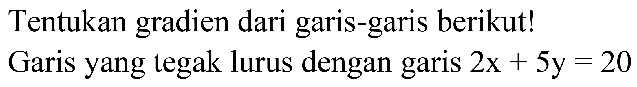 Tentukan gradien dari garis-garis berikut!
Garis yang tegak lurus dengan garis  2 x+5 y=20 