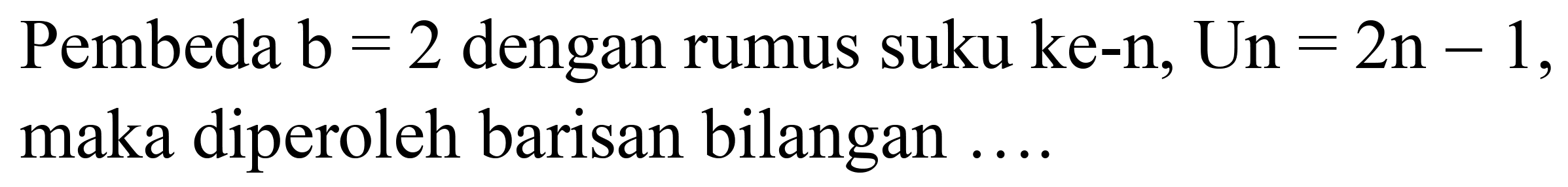 Pembeda  b=2  dengan rumus suku ke-n,  U n=2 n-1 , maka diperoleh barisan bilangan ....