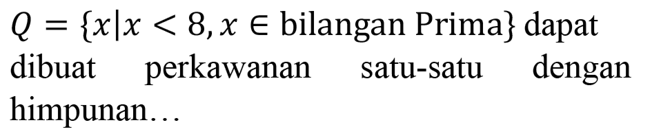 Q={x | x<8, x in  bilangan Prima  }  dapat dibuat perkawanan satu-satu dengan himpunan...