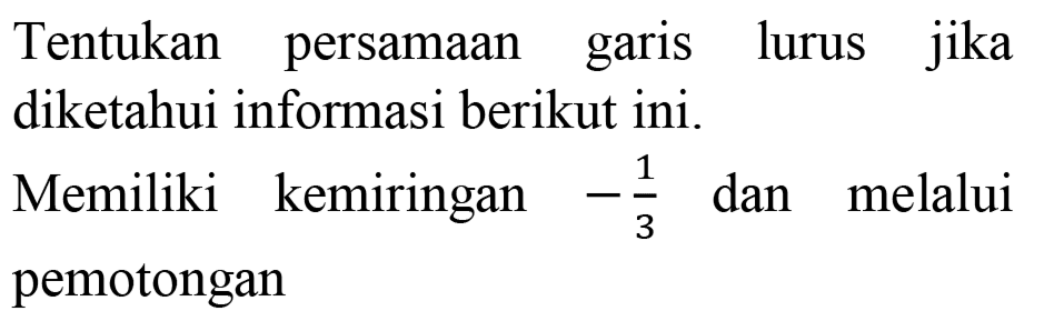 Tentukan persamaan garis lurus jika diketahui informasi berikut ini.

Memiliki kemiringan  -(1)/(3)  dan melalui pemotongan