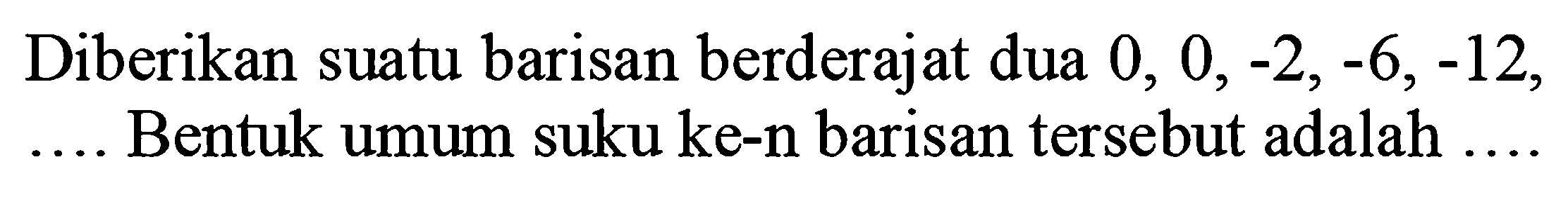 Diberikan suatu barisan berderajat dua  0,0,-2,-6,-12 , Bentuk umum suku ke-n barisan tersebut adalah