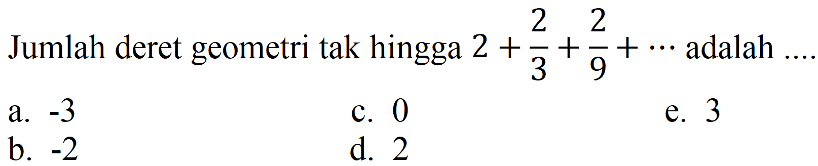 Jumlah deret geometri tak hingga  2+(2)/(3)+(2)/(9)+..  adalah ....