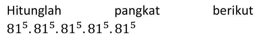 Hitunglah
pangkat
berikut
 81^(5) . 81^(5) . 81^(5) . 81^(5) . 81^(5) 