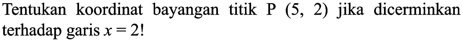 Tentukan koordinat bayangan titik  P(5,2)  jika dicerminkan terhadap garis  x=2  !